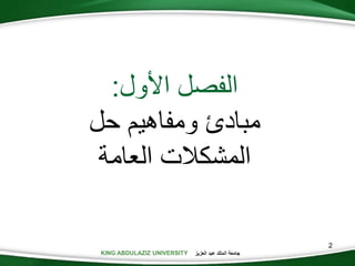 KING ABDULAZIZ UNIVERSITY ‫العزيز‬ ‫عبد‬ ‫الملك‬ ‫جامعة‬
2
‫األول‬ ‫الفصل‬:
‫حل‬ ‫ومفاهيم‬ ‫مبادئ‬
‫العامة‬ ‫المشكالت‬
 