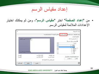 KING ABDULAZIZ UNIVERSITY ‫العزيز‬ ‫عبد‬ ‫الملك‬ ‫جامعة‬KING ABDULAZIZ UNIVERSITY
‫الرسم‬ ‫مقياس‬ ‫إعداد‬
•‫من‬"‫إعداد‬‫الصفحة‬"‫اختر‬"‫مقياس‬‫الرسم‬"،‫ومن‬‫ثم‬‫يمكنك‬‫اختيا‬‫ر‬
‫اإلعدادات‬‫المالئمة‬‫لمقياس‬‫الرسم‬.
58
 