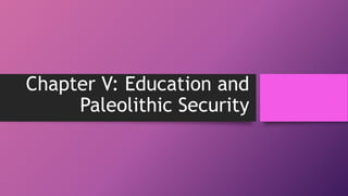 Chapter V: Education and
Paleolithic Security
 