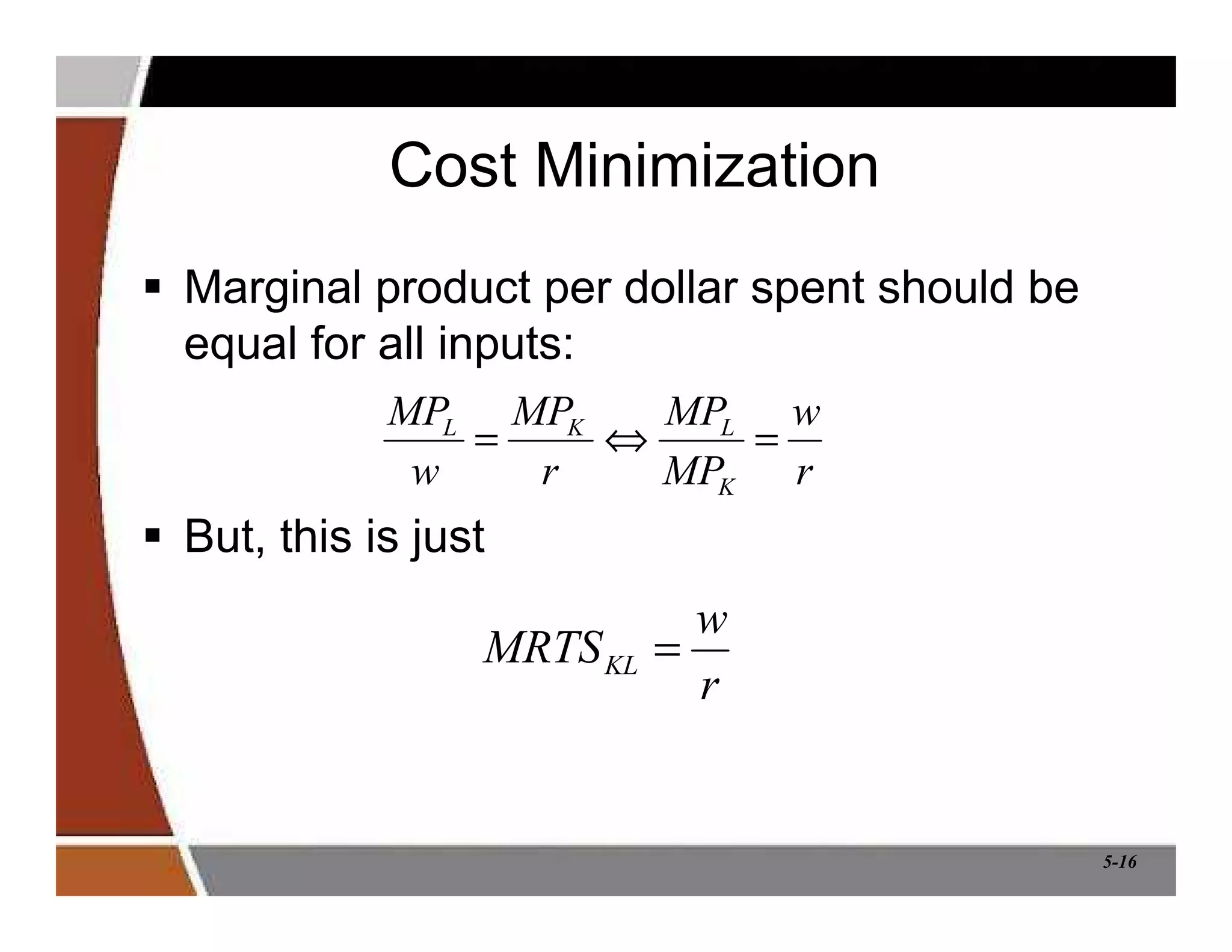 5-16
Cost Minimization
 Marginal product per dollar spent should be
equal for all inputs:
 But, this is just
r
w
MP
MP
r
MP
w
MP
K
L
K
L
=
⇔
=
r
w
MRTSKL =
 