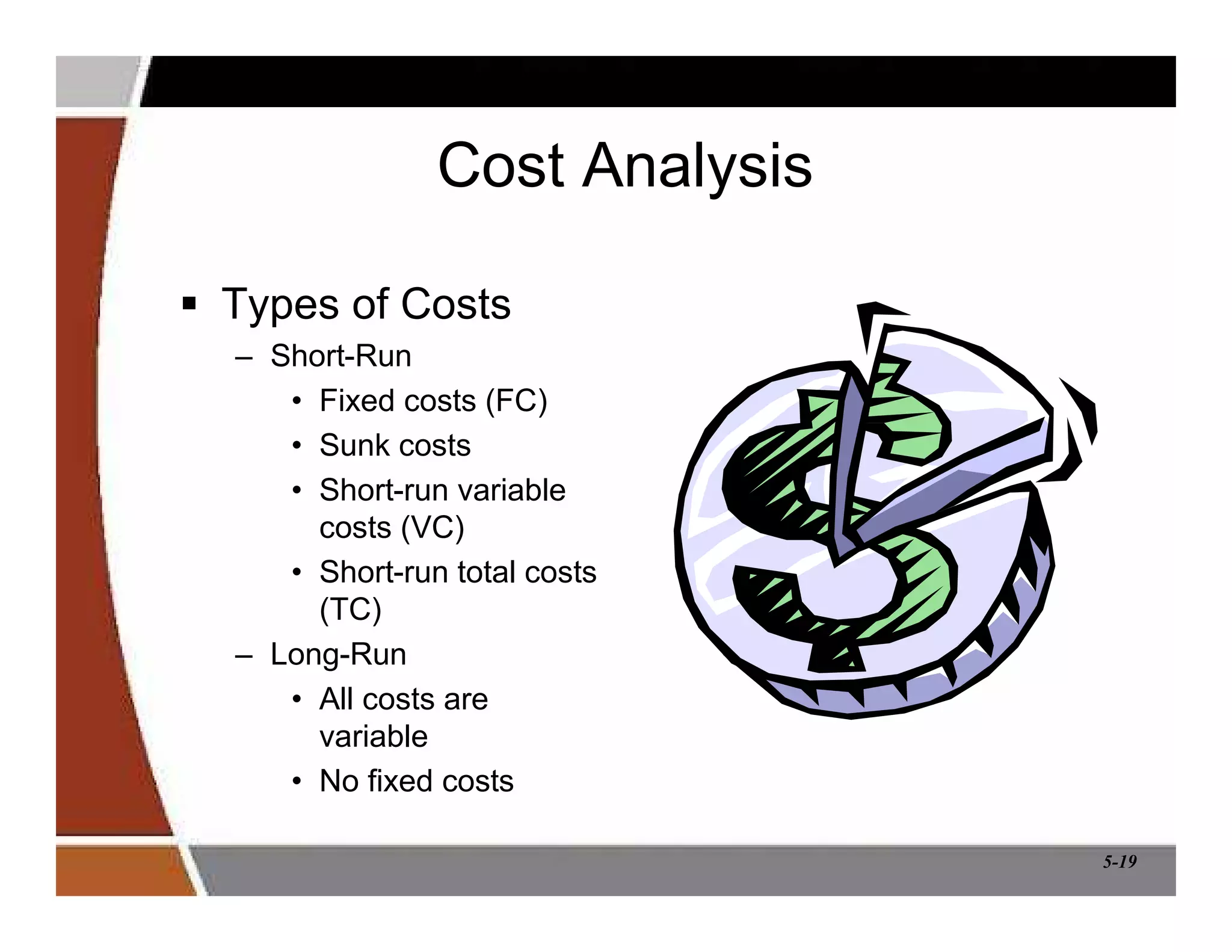 5-19
Cost Analysis
 Types of Costs
– Short-Run
• Fixed costs (FC)
• Sunk costs
• Short-run variable
costs (VC)
• Short-run total costs
(TC)
– Long-Run
• All costs are
variable
• No fixed costs
 
