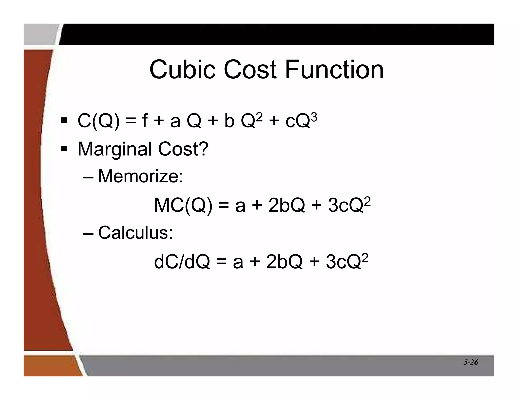 5-26
Cubic Cost Function
 C(Q) = f + a Q + b Q2 + cQ3
 Marginal Cost?
– Memorize:
MC(Q) = a + 2bQ + 3cQ2
– Calculus:
dC/dQ = a + 2bQ + 3cQ2
 