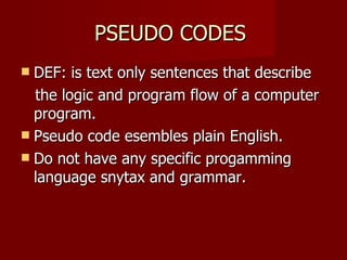 PSEUDO CODES  <ul><li>DEF: is text only sentences that describe  </li></ul><ul><li>the logic and program flow of a compute...