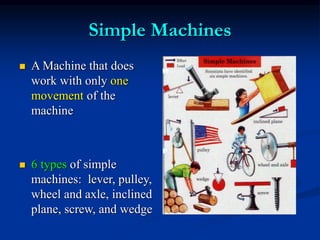 Simple Machines
 A Machine that does
work with only one
movement of the
machine
 6 types of simple
machines: lever, pulley,
wheel and axle, inclined
plane, screw, and wedge
 