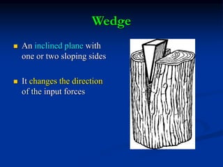 Wedge
 An inclined plane with
one or two sloping sides
 It changes the direction
of the input forces
 