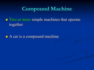 Compound Machine
 Two or more simple machines that operate
together
 A car is a compound machine
 