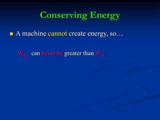 Conserving Energy
 A machine cannot create energy, so…
Wout can never be greater than Win
 