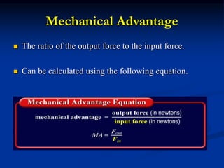 Mechanical Advantage
 The ratio of the output force to the input force.
 Can be calculated using the following equation.
 
