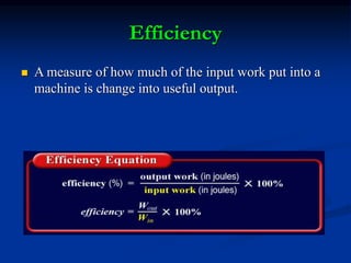 Efficiency
 A measure of how much of the input work put into a
machine is change into useful output.
 