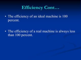 Efficiency Cont…
• The efficiency of an ideal machine is 100
percent.
• The efficiency of a real machine is always less
than 100 percent.
 