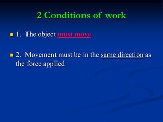 2 Conditions of work
 1. The object must move
 2. Movement must be in the same direction as
the force applied
 