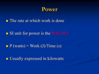 Power
 The rate at which work is done
 SI unit for power is the Watt (W)
 P (watts) = Work (J)/Time (s)
 Usually expressed in kilowatts
 