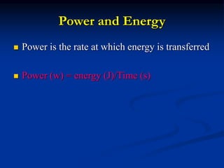 Power and Energy
 Power is the rate at which energy is transferred
 Power (w) = energy (J)/Time (s)
 