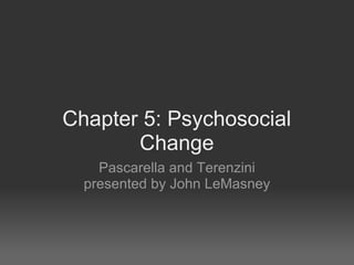 Chapter 5: Psychosocial
       Change
    Pascarella and Terenzini
  presented by John LeMasney
 