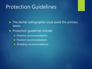 Protection Guidelines
 The dental radiographer must avoid the primary
beam.
 Protection guidelines include:
 Distance recommendations
 Position recommendations
 Shielding recommendations
26
 