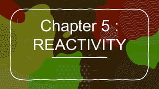 Chapter 5 :
REACTIVITY
 