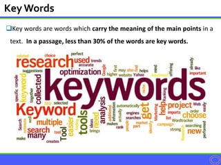 Key words are words which carry the meaning of the main points in a
text. In a passage, less than 30% of the words are key words.
KeyWords
 