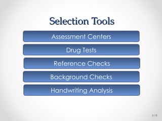Selection Tools
Selection Tools
5-18
Assessment Centers
Drug Tests
Reference Checks
Background Checks
Handwriting Analysis
 
