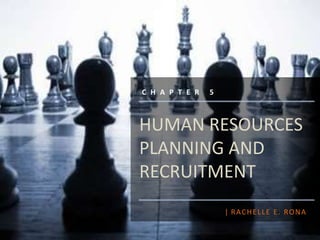 HUMAN RESOURCES
PLANNING AND
RECRUITMENT
| RACHELLE E. RONA
C H A P T E R 5
 