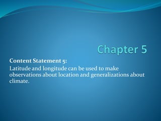 Content Statement 5:
Latitude and longitude can be used to make
observations about location and generalizations about
climate.
 