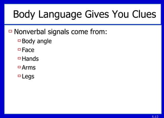 Body Language Gives You Clues Nonverbal signals come from: Body angle Face Hands Arms Legs 