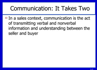 Communication: It Takes Two In a sales context, communication is the act of transmitting verbal and nonverbal information and understanding between the seller and buyer 