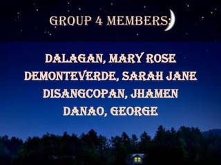 Group 4 Members:
Dalagan, Mary Rose
Demonteverde, Sarah Jane
Disangcopan, Jhamen
Danao, George