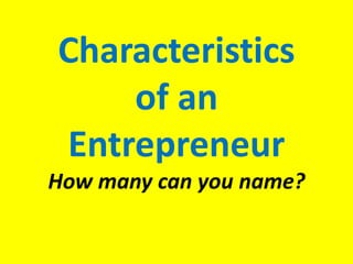 Characteristics of an EntrepreneurHow many can you name? 
