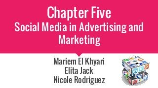 Chapter Five
Social Media in Advertising and
Marketing
Mariem El Khyari
Elita Jack
Nicole Rodriguez
 