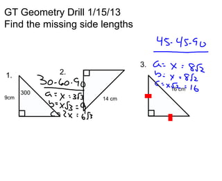 GT Geometry Drill 1/15/13
Find the missing side lengths


                                3.
1.          2.

                                     16 cm
      300
9cm                   14 cm
 