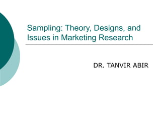 Sampling: Theory, Designs, and
Issues in Marketing Research
DR. TANVIR ABIR
 