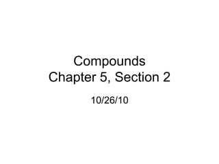 Compounds
Chapter 5, Section 2
10/26/10
 