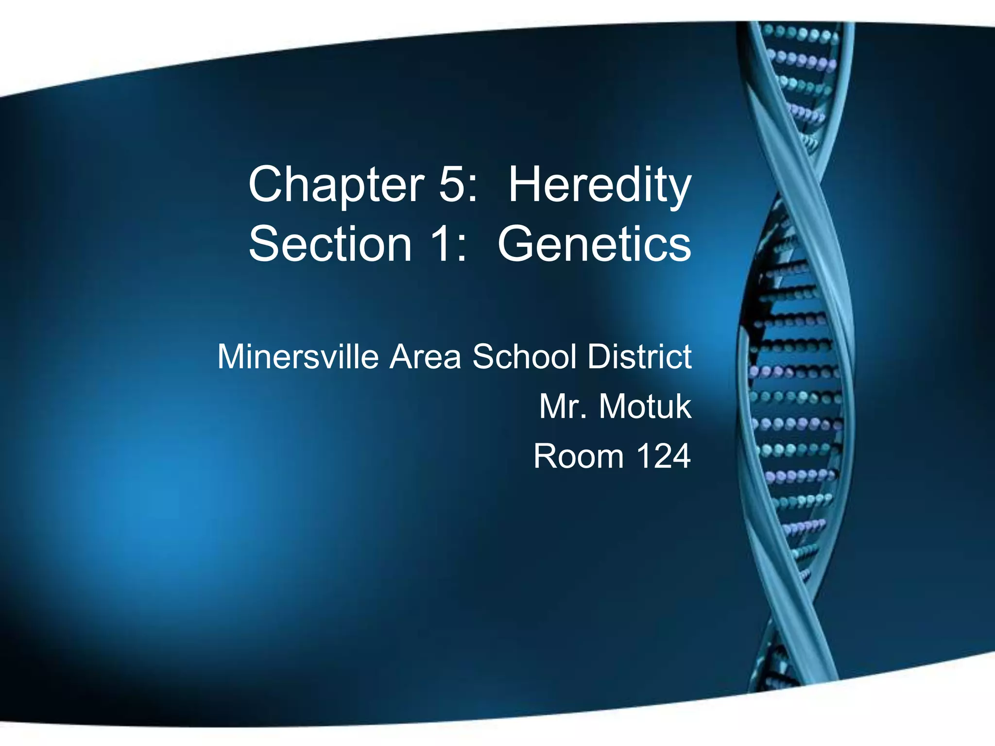 Chapter 5: Heredity
Section 1: Genetics
Minersville Area School District
Mr. Motuk
Room 124