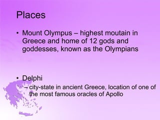 Places Mount Olympus – highest moutain in Greece and home of 12 gods and goddesses, known as the Olympians Delphi city-state in ancient Greece, location of one of the most famous oracles of Apollo