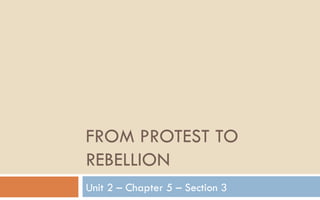 FROM PROTEST TO REBELLION Unit 2 – Chapter 5 – Section 3 