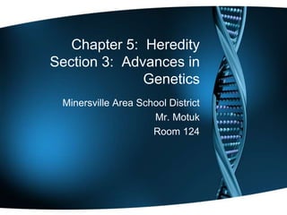 Chapter 5: Heredity
Section 3: Advances in
Genetics
Minersville Area School District
Mr. Motuk
Room 124
 