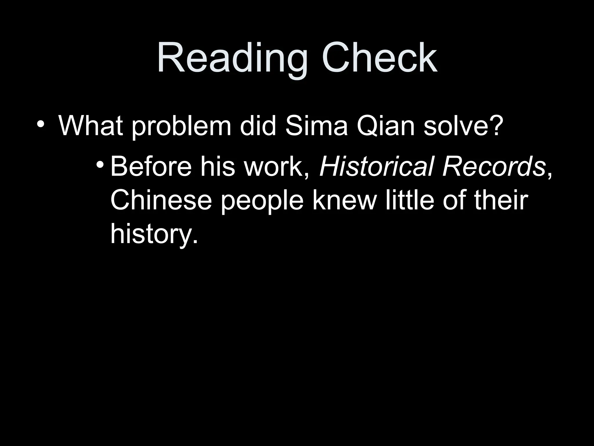 Reading Check
• What problem did Sima Qian solve?
• Before his work, Historical Records,
Chinese people knew little of their
history.
 