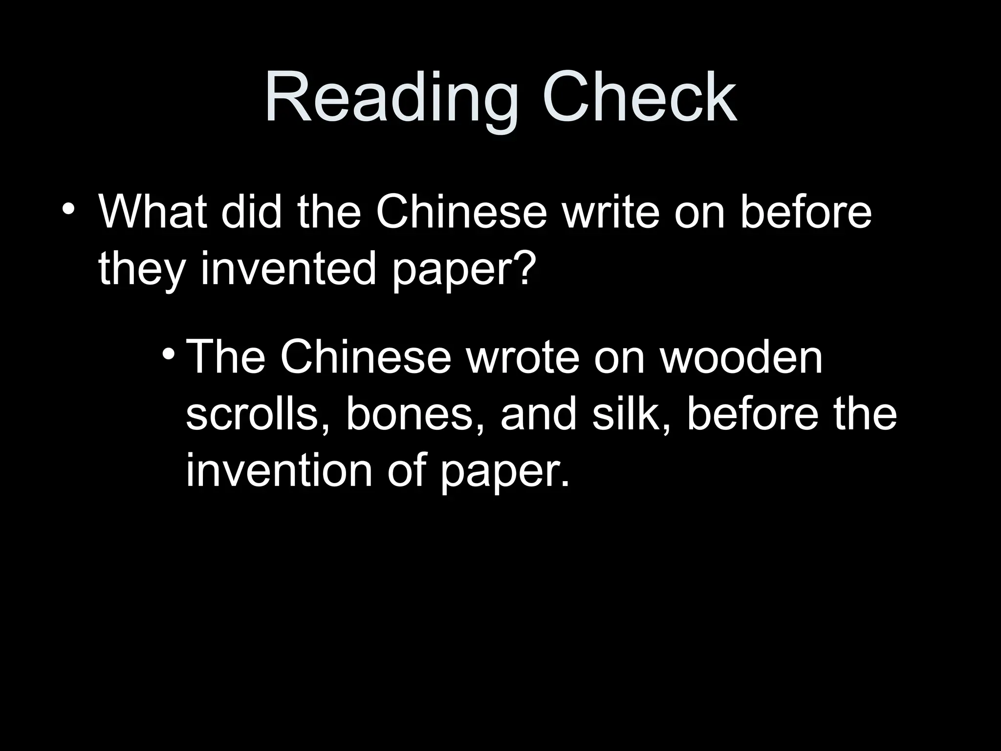 Reading Check
• What did the Chinese write on before
they invented paper?
• The Chinese wrote on wooden
scrolls, bones, and silk, before the
invention of paper.
 