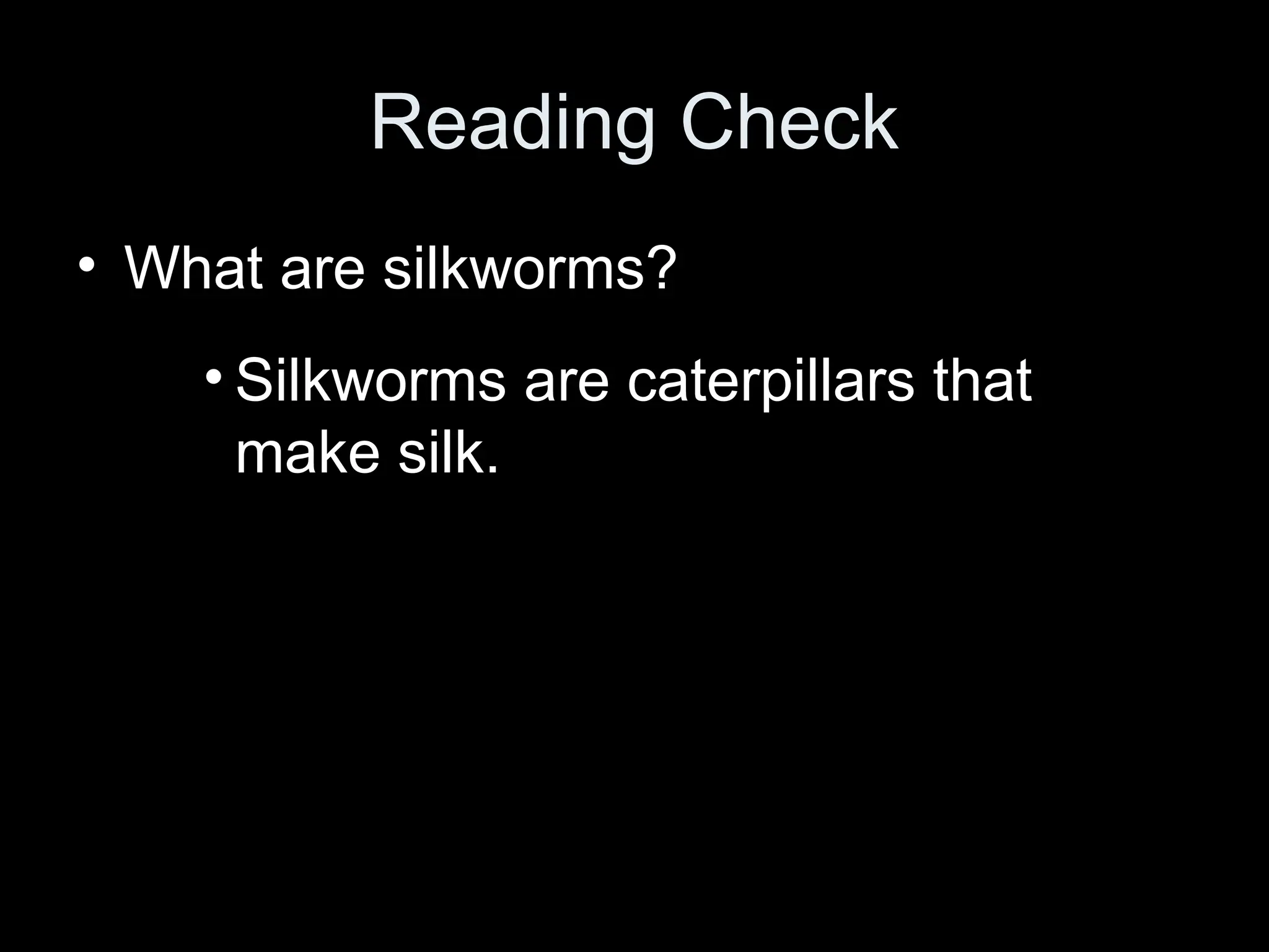 Reading Check
• What are silkworms?
• Silkworms are caterpillars that
make silk.
 