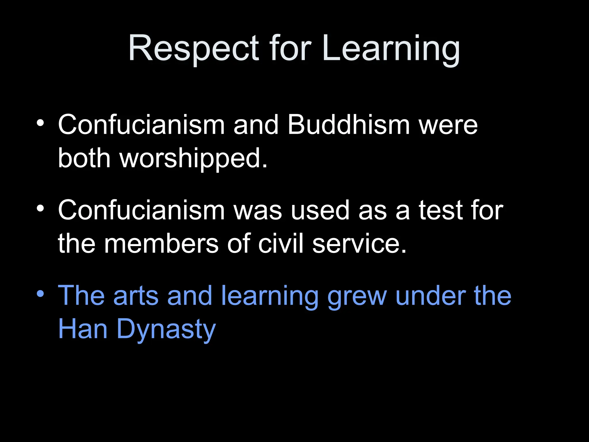Respect for Learning
• Confucianism and Buddhism were
both worshipped.
• Confucianism was used as a test for
the members of civil service.
• The arts and learning grew under the
Han Dynasty
 