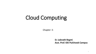 Cloud Computing
Chapter -5
Er. Loknath Regmi
Asst. Prof. IOE Pulchowk Campus
1
 