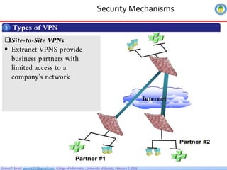 Getnet T. Email: getnet6202@gmail.com , College of Informatics , University of Gondar, February 7, 2026
Security Mechanisms
Types of VPN
3
Site-to-Site VPNs
 Extranet VPNS provide
business partners with
limited access to a
company’s network
 