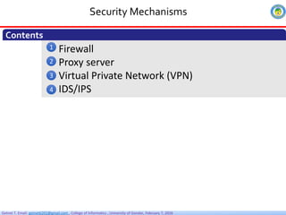 Getnet T. Email: getnet6202@gmail.com , College of Informatics , University of Gondar, February 7, 2026
Firewall
Proxy server
Virtual Private Network (VPN)
IDS/IPS
Security Mechanisms
Contents
1
2
3
4
 