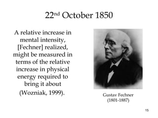 15
22nd
October 1850
A relative increase in
mental intensity,
[Fechner] realized,
might be measured in
terms of the relati...