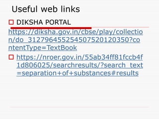 Useful web links
 DIKSHA PORTAL
https://diksha.gov.in/cbse/play/collectio
n/do_312796455254507520120350?co
ntentType=TextBook
 https://nroer.gov.in/55ab34ff81fccb4f
1d806025/searchresults/?search_text
=separation+of+substances#results
 