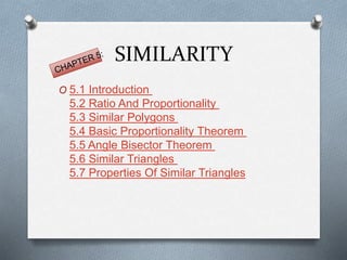 SIMILARITY
O 5.1 Introduction
5.2 Ratio And Proportionality
5.3 Similar Polygons
5.4 Basic Proportionality Theorem
5.5 Angle Bisector Theorem
5.6 Similar Triangles
5.7 Properties Of Similar Triangles
 