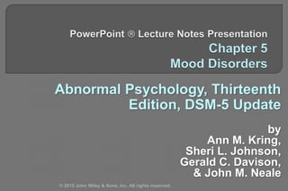 Abnormal Psychology, Thirteenth
Edition, DSM-5 Update
by
Ann M. Kring,
Sheri L. Johnson,
Gerald C. Davison,
& John M. Neale
© 2015 John Wiley & Sons, Inc. All rights reserved.
 