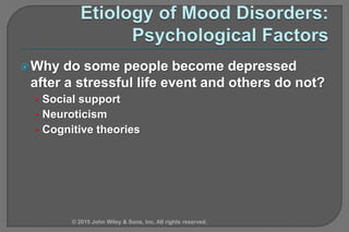 Why do some people become depressed
after a stressful life event and others do not?
• Social support
• Neuroticism
• Cognitive theories
© 2015 John Wiley & Sons, Inc. All rights reserved.
 