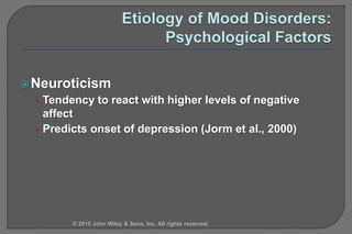 Neuroticism
• Tendency to react with higher levels of negative
affect
• Predicts onset of depression (Jorm et al., 2000)
© 2015 John Wiley & Sons, Inc. All rights reserved.
 