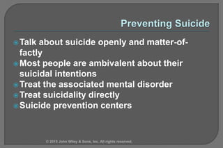 Talk about suicide openly and matter-of-
factly
Most people are ambivalent about their
suicidal intentions
Treat the associated mental disorder
Treat suicidality directly
Suicide prevention centers
© 2015 John Wiley & Sons, Inc. All rights reserved.
 
